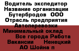 Водитель-экспедитор › Название организации ­ Бутербродов, ООО › Отрасль предприятия ­ Автоперевозки › Минимальный оклад ­ 30 000 - Все города Работа » Вакансии   . Ненецкий АО,Шойна п.